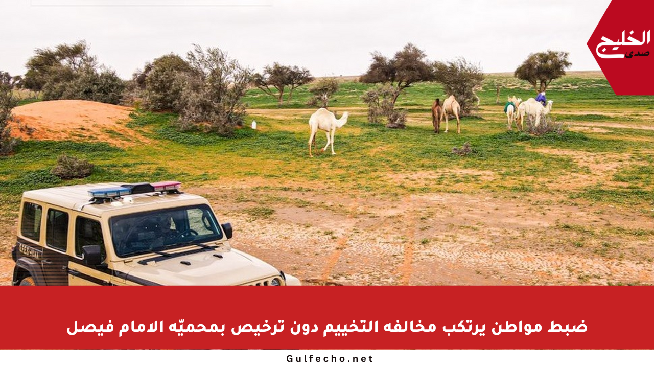 ضبط مواطن يرتكب مخالفة التخييم دون ترخيص بمحميّة الإمام فيصل